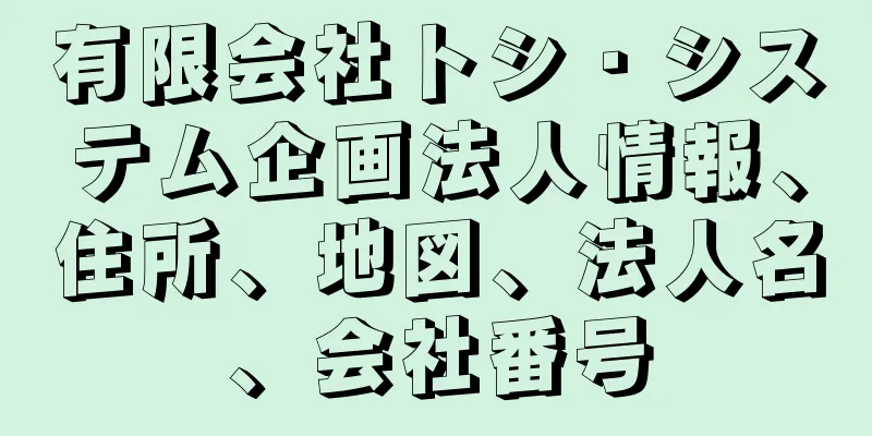 有限会社トシ・システム企画法人情報、住所、地図、法人名、会社番号