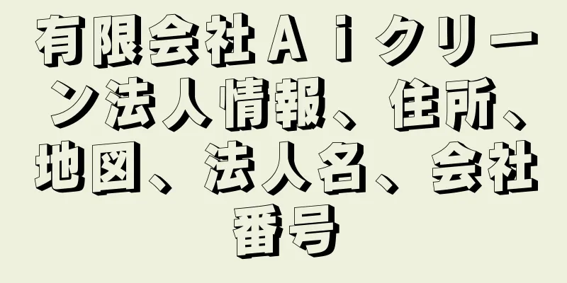 有限会社Ａｉクリーン法人情報、住所、地図、法人名、会社番号