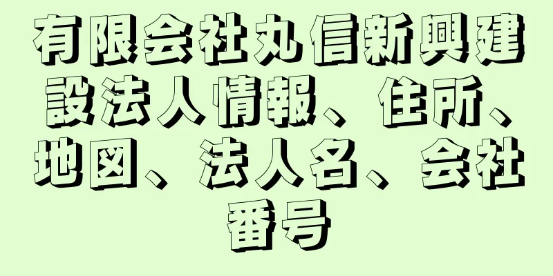 有限会社丸信新興建設法人情報、住所、地図、法人名、会社番号