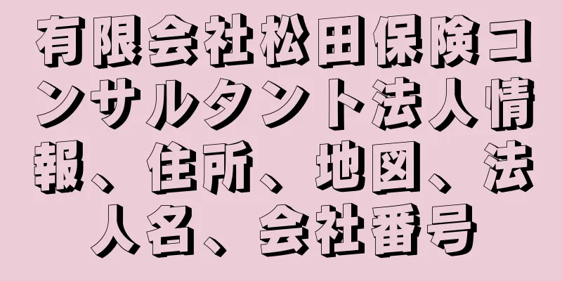 有限会社松田保険コンサルタント法人情報、住所、地図、法人名、会社番号