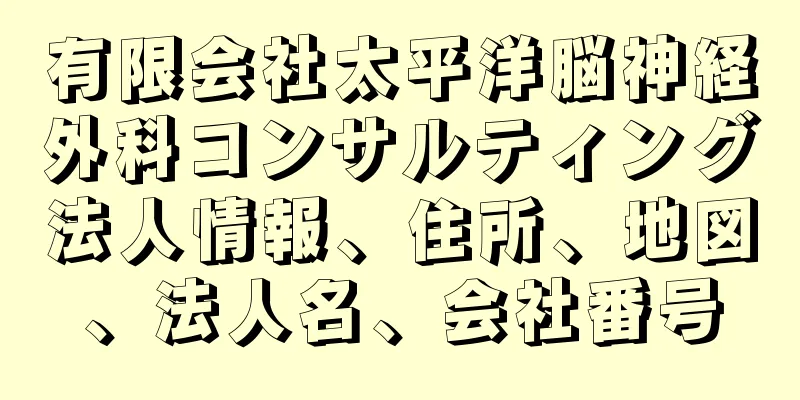 有限会社太平洋脳神経外科コンサルティング法人情報、住所、地図、法人名、会社番号