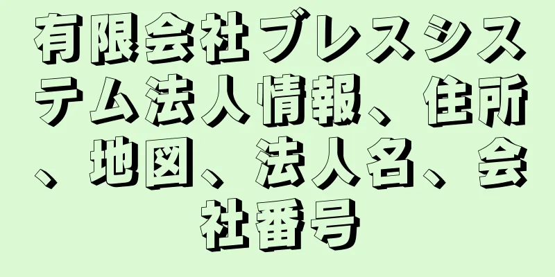 有限会社ブレスシステム法人情報、住所、地図、法人名、会社番号