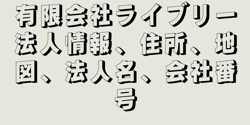 有限会社ライブリー法人情報、住所、地図、法人名、会社番号