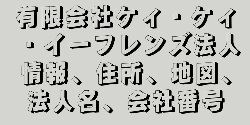 有限会社ケィ・ケィ・イーフレンズ法人情報、住所、地図、法人名、会社番号