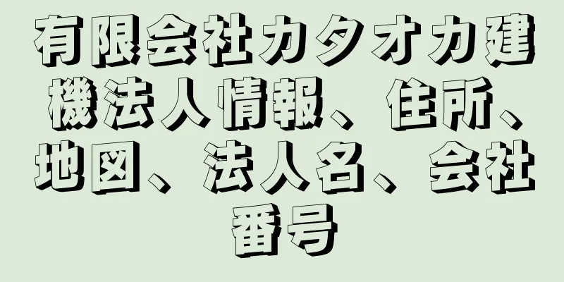 有限会社カタオカ建機法人情報、住所、地図、法人名、会社番号