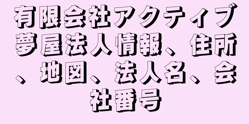 有限会社アクティブ夢屋法人情報、住所、地図、法人名、会社番号