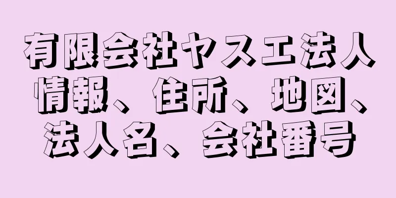 有限会社ヤスエ法人情報、住所、地図、法人名、会社番号