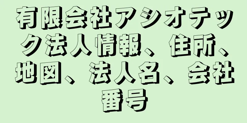 有限会社アシオテック法人情報、住所、地図、法人名、会社番号