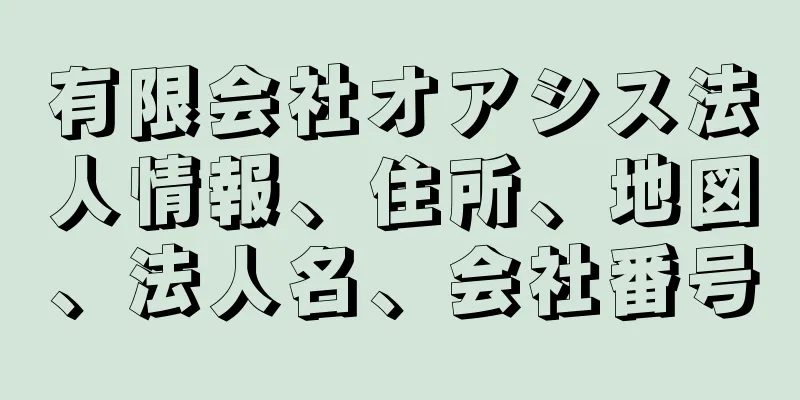 有限会社オアシス法人情報、住所、地図、法人名、会社番号