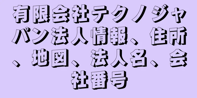 有限会社テクノジャパン法人情報、住所、地図、法人名、会社番号