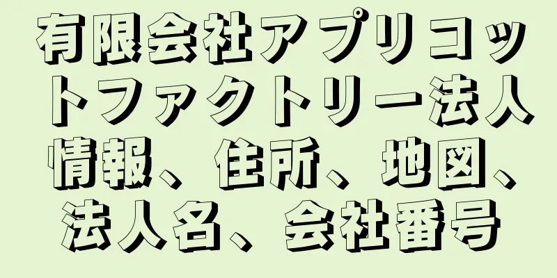 有限会社アプリコットファクトリー法人情報、住所、地図、法人名、会社番号