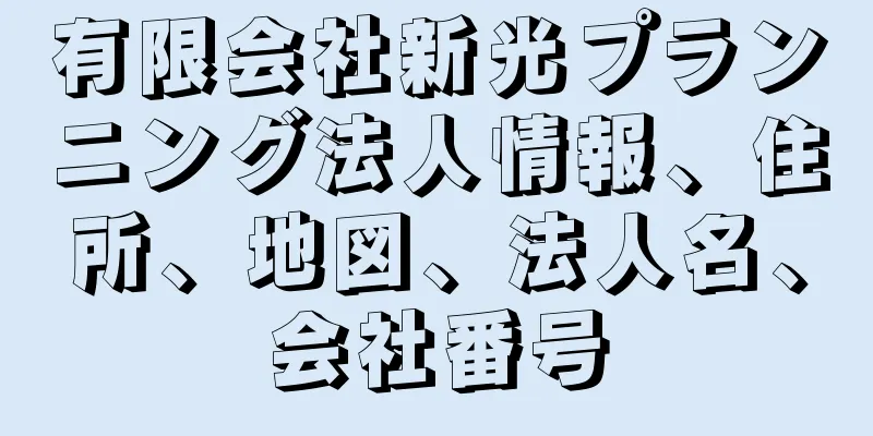 有限会社新光プランニング法人情報、住所、地図、法人名、会社番号