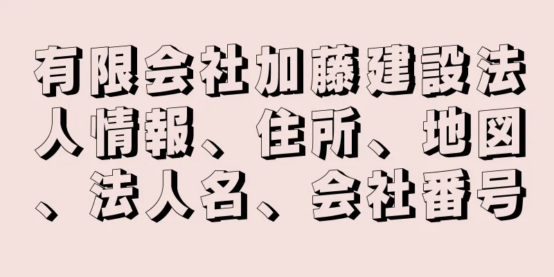 有限会社加藤建設法人情報、住所、地図、法人名、会社番号