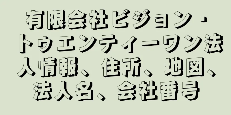 有限会社ビジョン・トゥエンティーワン法人情報、住所、地図、法人名、会社番号