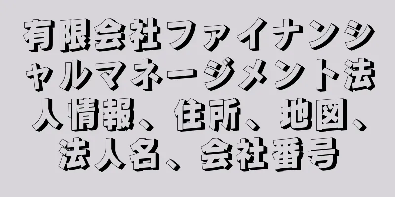 有限会社ファイナンシャルマネージメント法人情報、住所、地図、法人名、会社番号