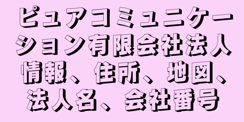 ピュアコミュニケーション有限会社法人情報、住所、地図、法人名、会社番号