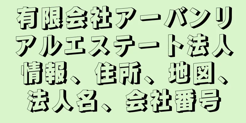 有限会社アーバンリアルエステート法人情報、住所、地図、法人名、会社番号