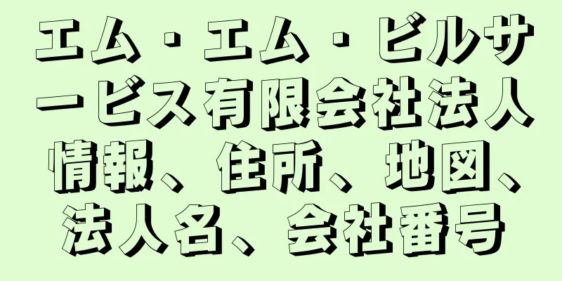 エム・エム・ビルサービス有限会社法人情報、住所、地図、法人名、会社番号