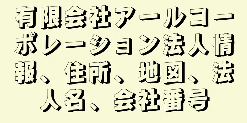 有限会社アールコーポレーション法人情報、住所、地図、法人名、会社番号