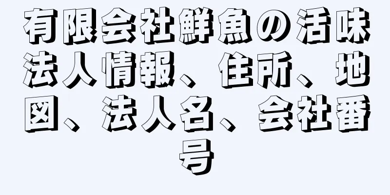 有限会社鮮魚の活味法人情報、住所、地図、法人名、会社番号