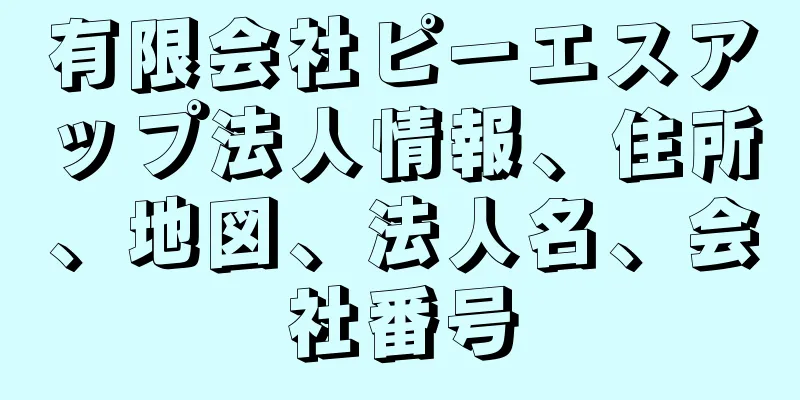 有限会社ピーエスアップ法人情報、住所、地図、法人名、会社番号