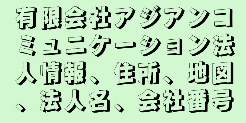 有限会社アジアンコミュニケーション法人情報、住所、地図、法人名、会社番号