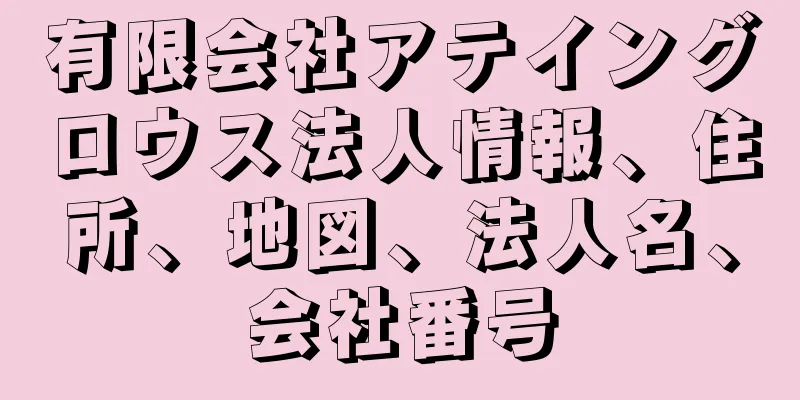 有限会社アテイングロウス法人情報、住所、地図、法人名、会社番号