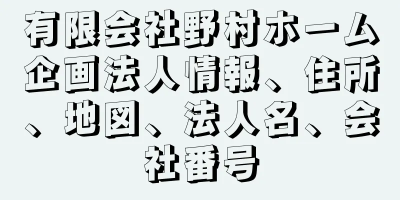 有限会社野村ホーム企画法人情報、住所、地図、法人名、会社番号