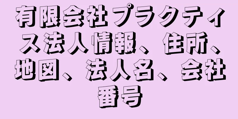 有限会社プラクティス法人情報、住所、地図、法人名、会社番号
