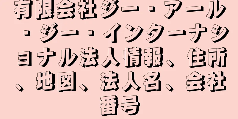 有限会社ジー・アール・ジー・インターナショナル法人情報、住所、地図、法人名、会社番号