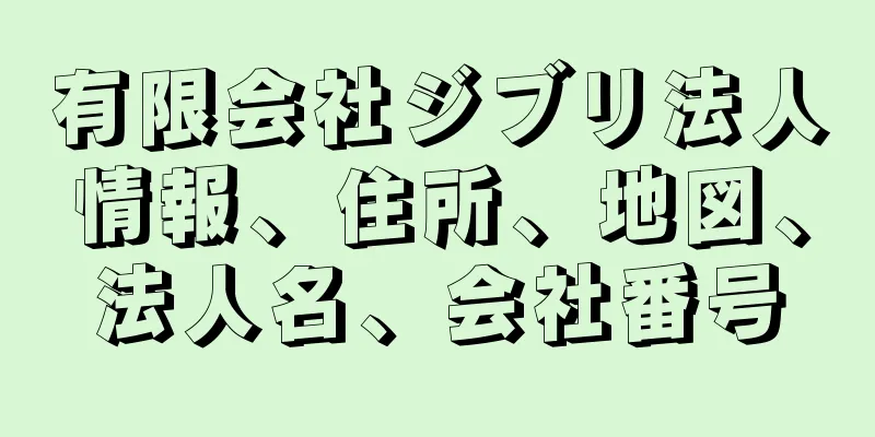 有限会社ジブリ法人情報、住所、地図、法人名、会社番号