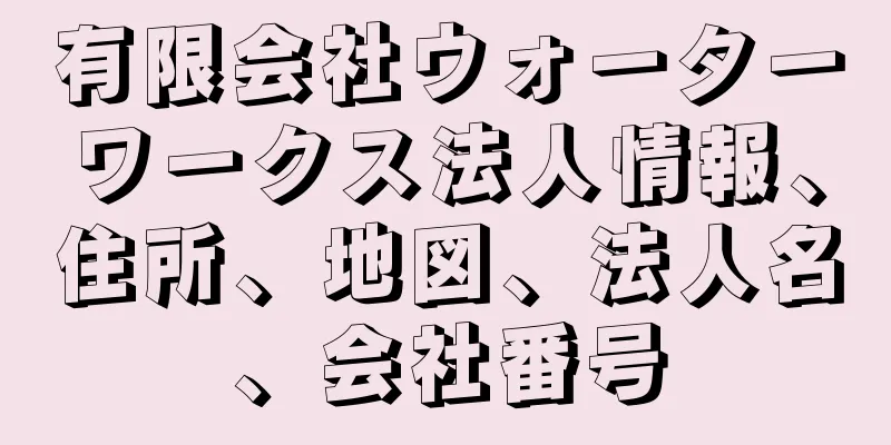 有限会社ウォーターワークス法人情報、住所、地図、法人名、会社番号