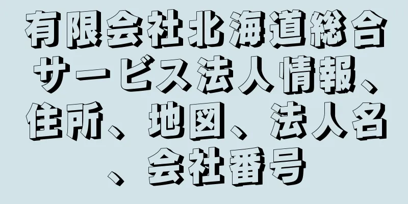 有限会社北海道総合サービス法人情報、住所、地図、法人名、会社番号
