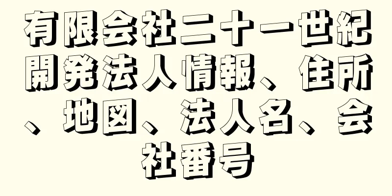 有限会社二十一世紀開発法人情報、住所、地図、法人名、会社番号