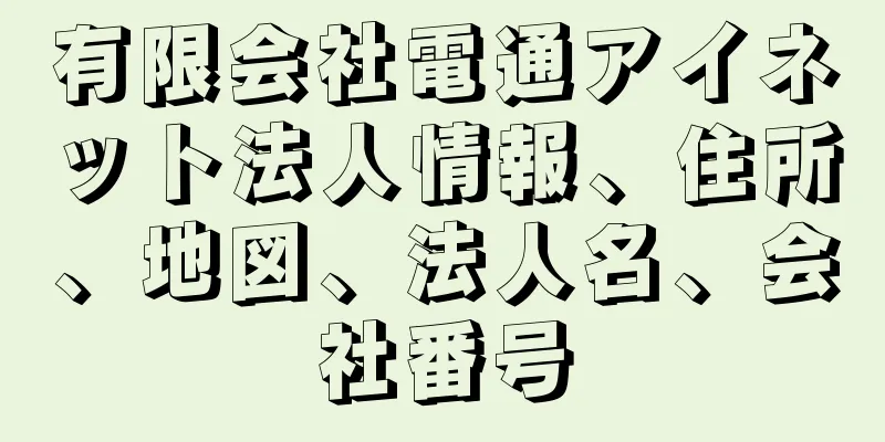 有限会社電通アイネット法人情報、住所、地図、法人名、会社番号