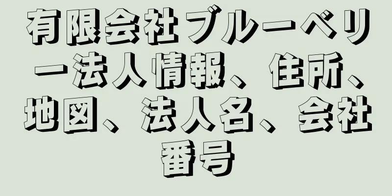 有限会社ブルーベリー法人情報、住所、地図、法人名、会社番号