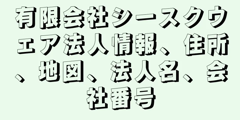 有限会社シースクウェア法人情報、住所、地図、法人名、会社番号