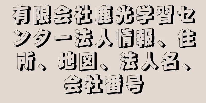 有限会社鹿光学習センター法人情報、住所、地図、法人名、会社番号