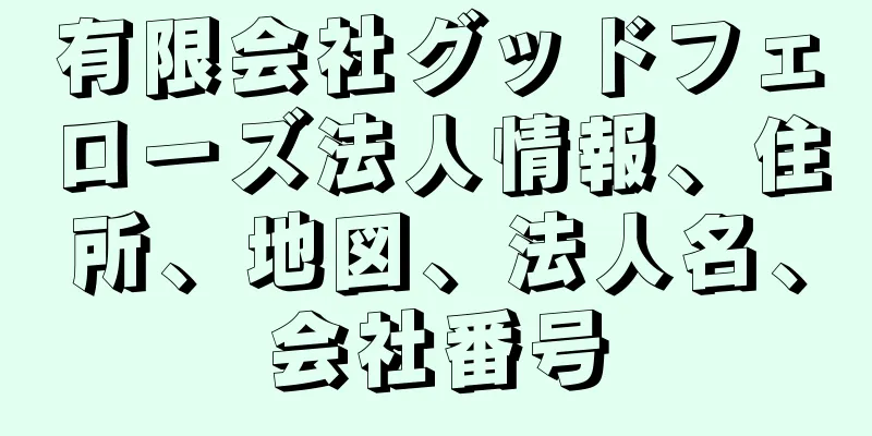 有限会社グッドフェローズ法人情報、住所、地図、法人名、会社番号