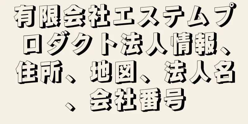 有限会社エステムプロダクト法人情報、住所、地図、法人名、会社番号