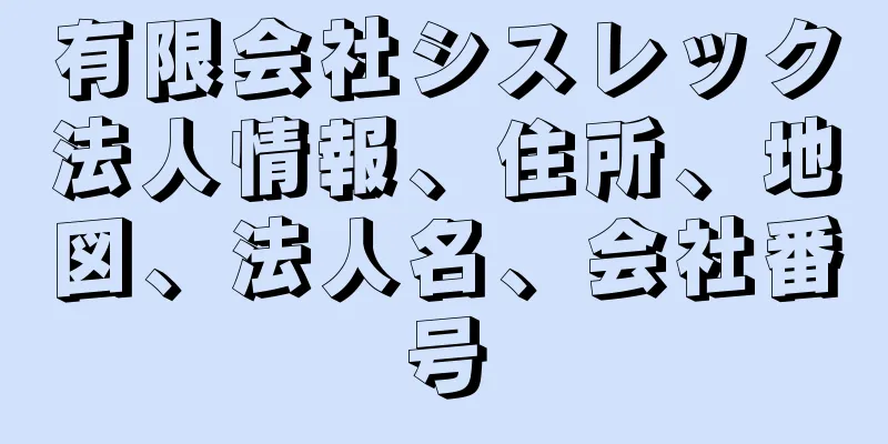 有限会社シスレック法人情報、住所、地図、法人名、会社番号