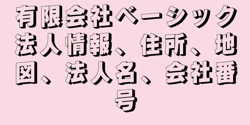 有限会社ベーシック法人情報、住所、地図、法人名、会社番号