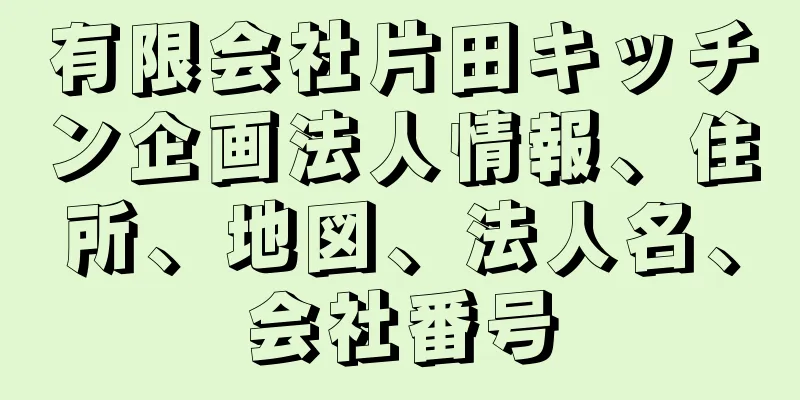 有限会社片田キッチン企画法人情報、住所、地図、法人名、会社番号