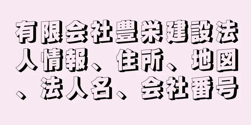 有限会社豊栄建設法人情報、住所、地図、法人名、会社番号