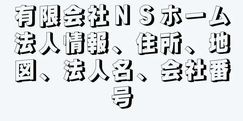 有限会社ＮＳホーム法人情報、住所、地図、法人名、会社番号