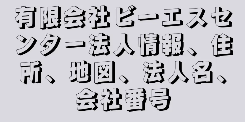 有限会社ビーエスセンター法人情報、住所、地図、法人名、会社番号