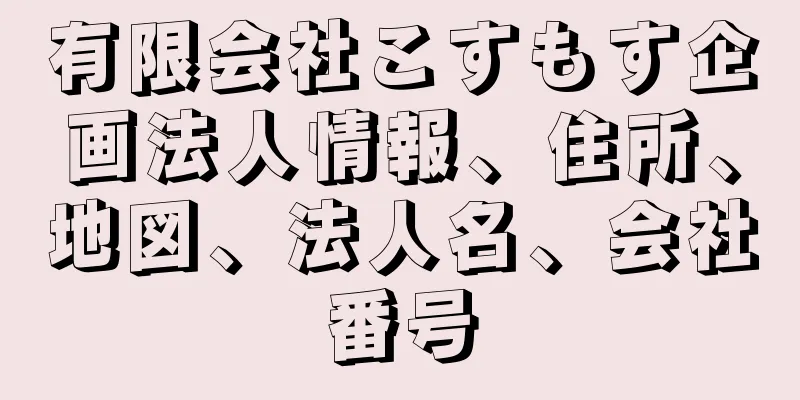 有限会社こすもす企画法人情報、住所、地図、法人名、会社番号