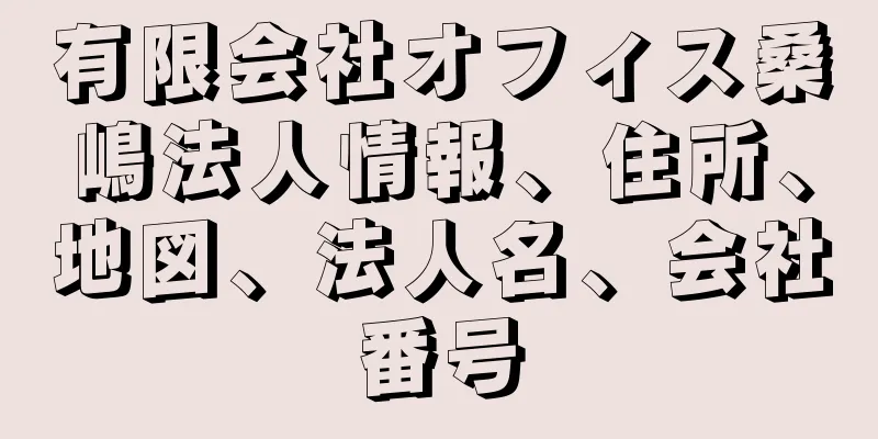 有限会社オフィス桑嶋法人情報、住所、地図、法人名、会社番号