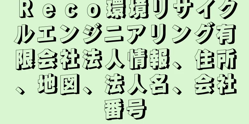 Ｒｅｃｏ環境リサイクルエンジニアリング有限会社法人情報、住所、地図、法人名、会社番号