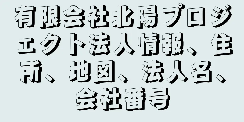 有限会社北陽プロジェクト法人情報、住所、地図、法人名、会社番号